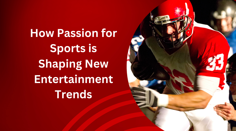How Passion for Sports is Shaping New Entertainment Trends
