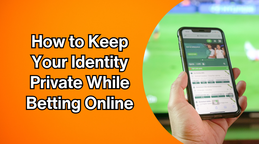 How to Keep Your Identity Private While Betting Online