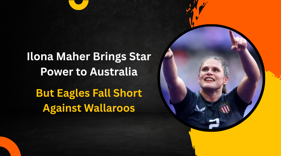 Ilona Maher Brings Star Power to Australia, But Eagles Fall Short Against Wallaroos