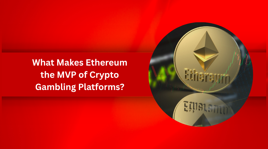 What Makes Ethereum the MVP of Crypto Gambling Platforms?