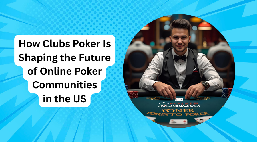 How Clubs Poker Is Shaping the Future of Online Poker Communities in the US