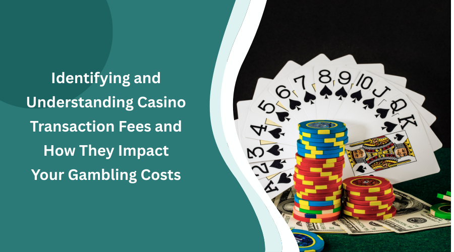 Identifying and Understanding Casino Transaction Fees and How They Impact Your Gambling Costs