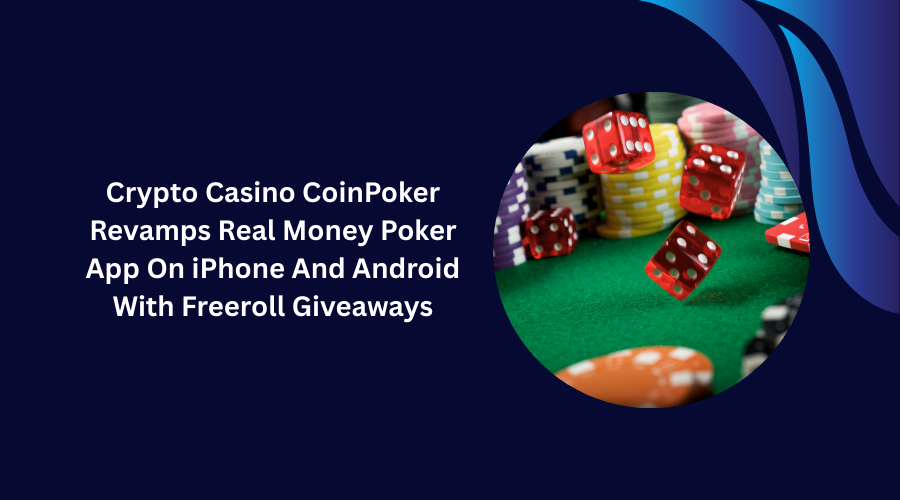 Crypto Casino CoinPoker Revamps Real Money Poker App On iPhone And Android With Freeroll Giveaways