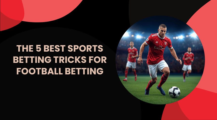 The 5 Best Sports Betting Tricks for Football Betting
