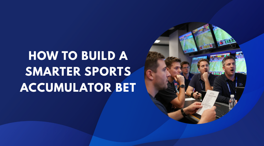 How to Build a Smarter Sports Accumulator Bet